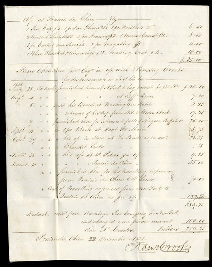 Crooks, Ramsay, Pair of letters by the fur trader, one signed twice. The first, to his colleague Pierre Chouteau from Prairie du Chien, Wisconsin Territory, December 22, 1838,
recounts his expenses on behalf of Chouteaus son Charles. Chouteau an