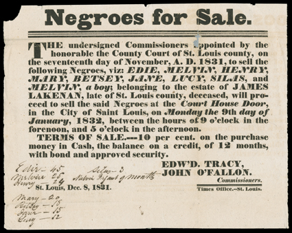 [Slave Documents] Twelve documents and one broadside concerning the sale of slaves in the 1830s and 40s, mostly in Louisiana. Great detail on the sale of human beings from age
9 months to age 45. The broadside is for the sale by St. Louis County