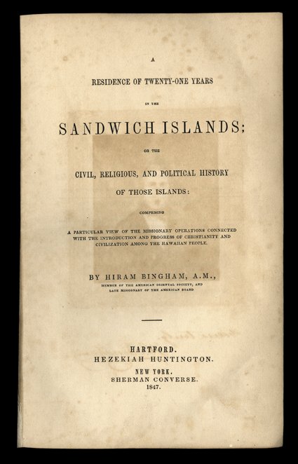 A Residence of Twenty-one Years in the Sandwich Islands Bingham, Hiram. Hartford, Hezekiah Huntington, 1847. 8vo, original cloth with gilt spine. Folding map at rear, engraved
frontis. Closed tear in map offsetting and foxing at front, exterior